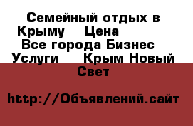 Семейный отдых в Крыму! › Цена ­ 1 500 - Все города Бизнес » Услуги   . Крым,Новый Свет